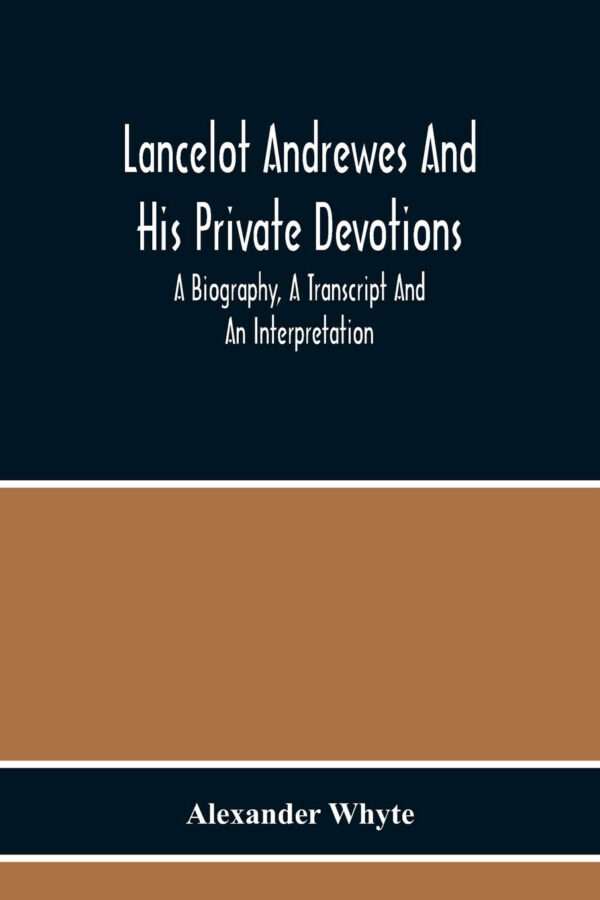 Lancelot Andrewes And His Private Devotions: A Biography, A Transcript And An Interpretation Lancelot Andrewes And His Private Devotions: A Biography, A Transcript And An Interpretation