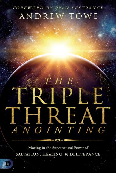 THE TRIPLE THREAT ANOINTING: MOVING IN THE SUPERNATURAL POWER OF SALVATION, HEALING AND DELIVERANCE THE TRIPLE THREAT ANOINTING: MOVING IN THE SUPERNATURAL POWER OF SALVATION, HEALING AND DELIVERANCE