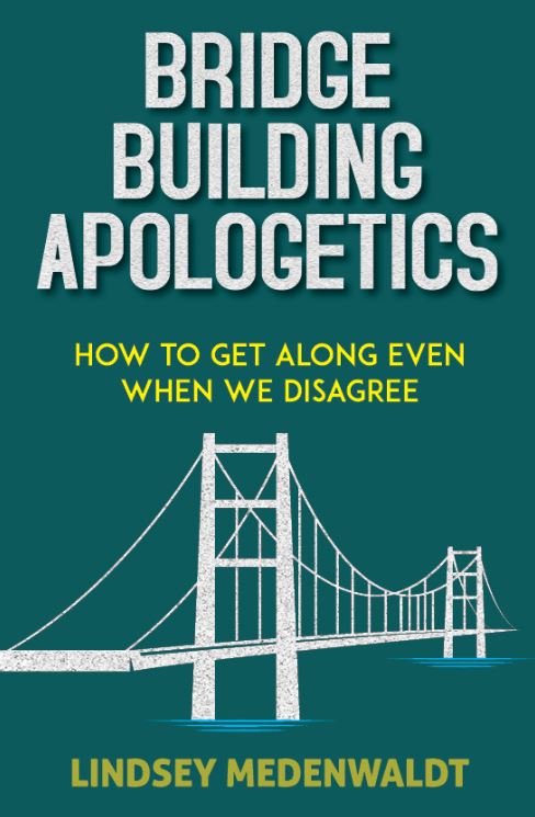 BRIDGE BUILDING APOLOGETICS: HOW TO GET ALONG EVEN WHEN WE DISAGREE