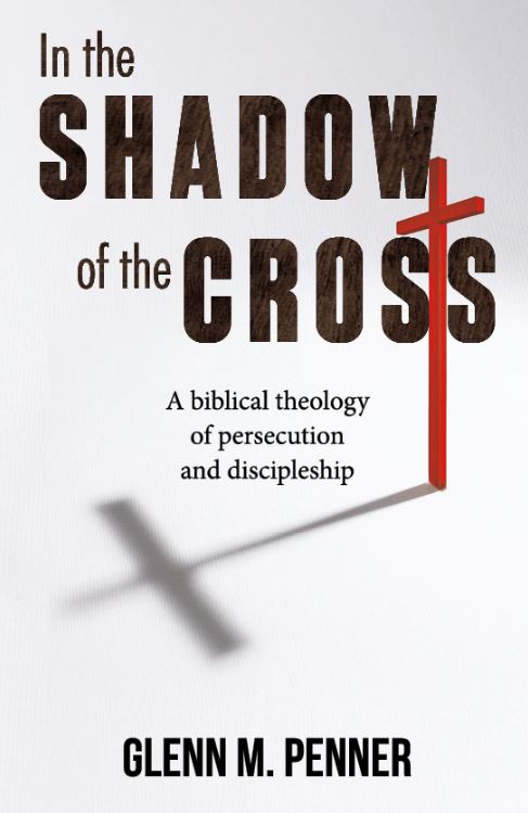 IN THE SHADOW OF THE CROSS: A BIBLICAL THEOLOGY OF PERSECUTION AND DISCIPLESHIP
