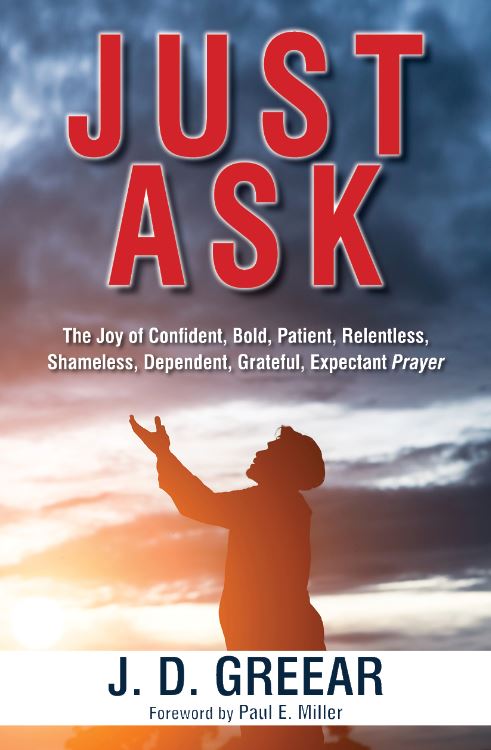JUST ASK: THE JOY OF CONFIDENT, BOLD, PATIENT, RELENTLESS, SHAMELESS, DEPENDENT, GRATEFUL, EXPECTANT PRAYER JUST ASK: THE JOY OF CONFIDENT, BOLD, PATIENT, RELENTLESS, SHAMELESS, DEPENDENT, GRATEFUL, EXPECTANT PRAYER