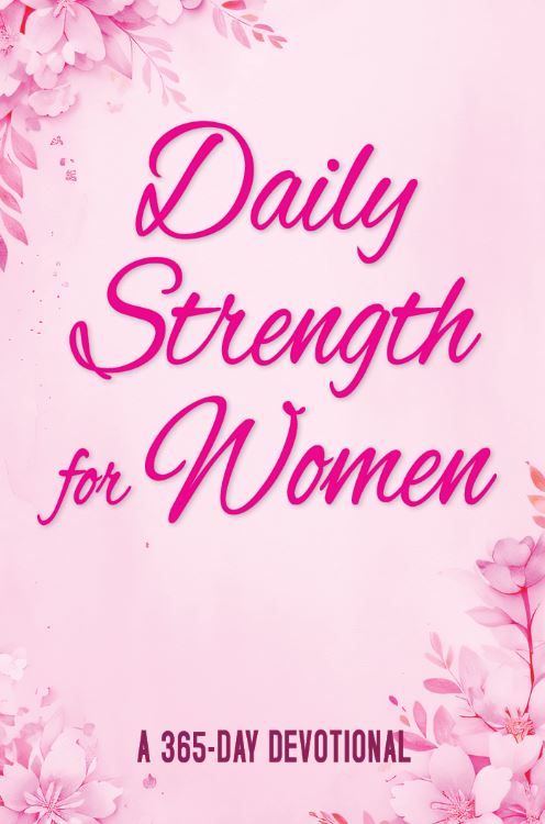 DAILY STRENGTH FOR WOMEN: A 365 – DAY DEVOTIONAL DAILY STRENGTH FOR WOMEN: A 365 - DAY DEVOTIONAL