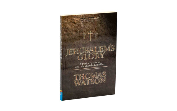 JERUSALEM’S GLORY: A PURITAN’S VIEW OF WHAT THE CHURCH SHOULD BE JERUSALEM'S GLORY: A PURITAN'S VIEW OF WHAT THE CHURCH SHOULD BE