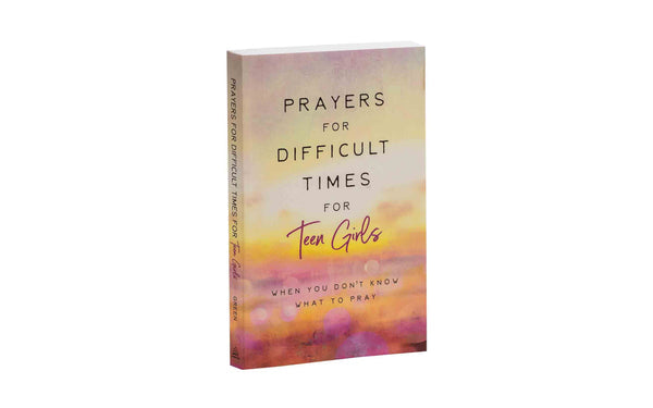 PRAYERS FOR DIFFICULT TIMES FOR TEEN GIRLS: WHEN YOU DON'T KNOW WHAT TO PRAY