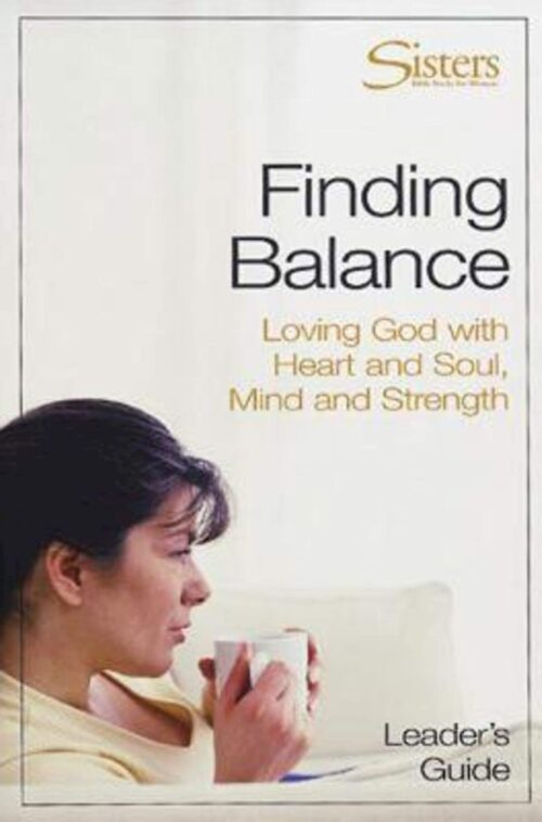 Finding Balance: Loving God with Heart and Soul, Mind and Strength (Sisters: Bible Study for Women Workbook)