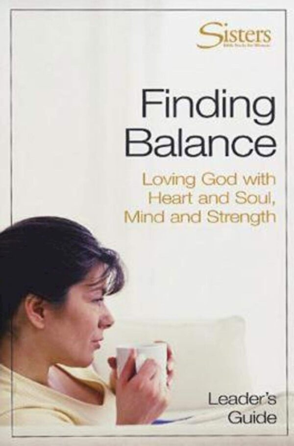 Finding Balance: Loving God with Heart and Soul, Mind and Strength (Sisters: Bible Study for Women Workbook) Finding Balance: Loving God with Heart and Soul, Mind and Strength (Sisters: Bible Study for Women Workbook)