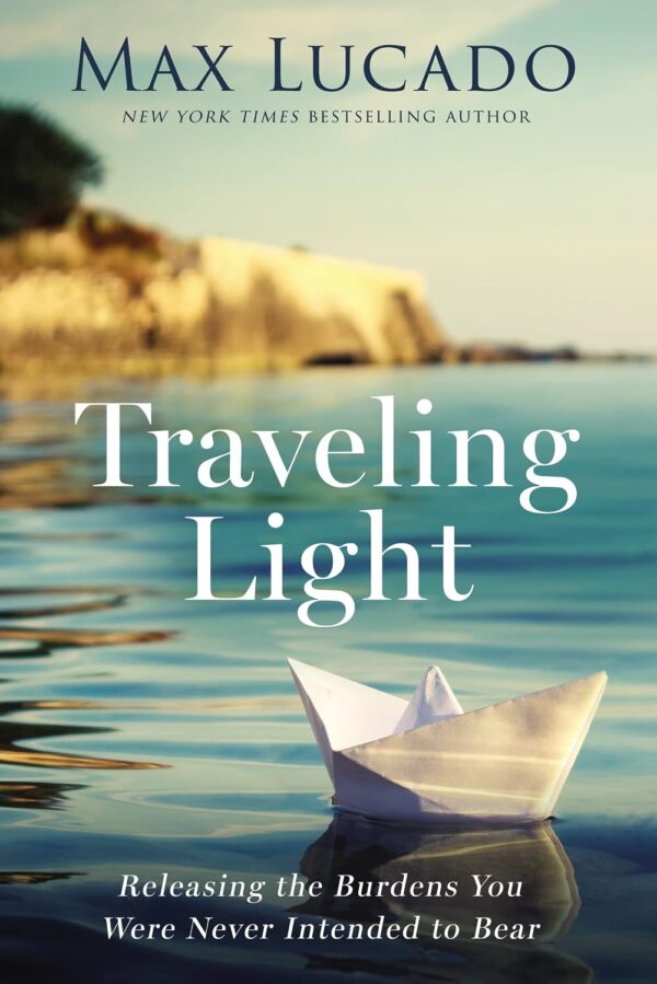 Traveling Light: Releasing the Burdens You Were Never Intended to Bear Traveling Light: Releasing the Burdens You Were Never Intended to Bear