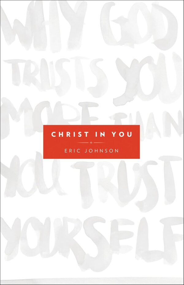 Christ in You: Why God Trusts You More Than You Trust Yourself Christ in You: Why God Trusts You More Than You Trust Yourself