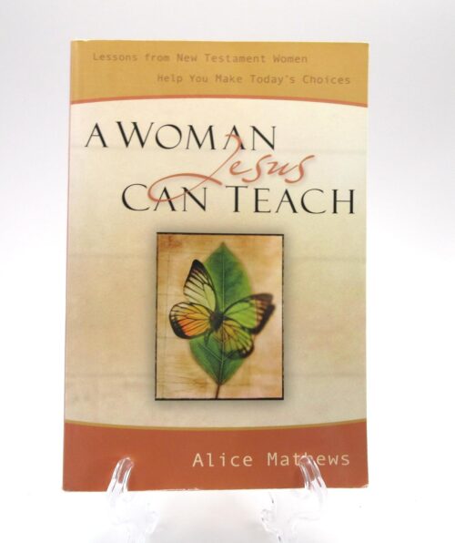 A Woman Jesus Can Teach: Lessons from New Testament Women Help You Make Today’s Choices A Woman Jesus Can Teach: Lessons from New Testament Women Help You Make Today's Choices