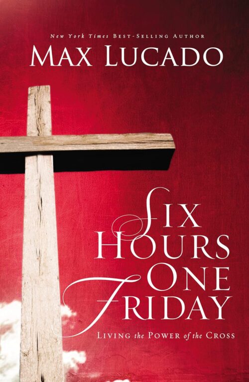 Six Hours One Friday: Living in the Power of the Cross Six Hours One Friday: Living in the Power of the Cross
