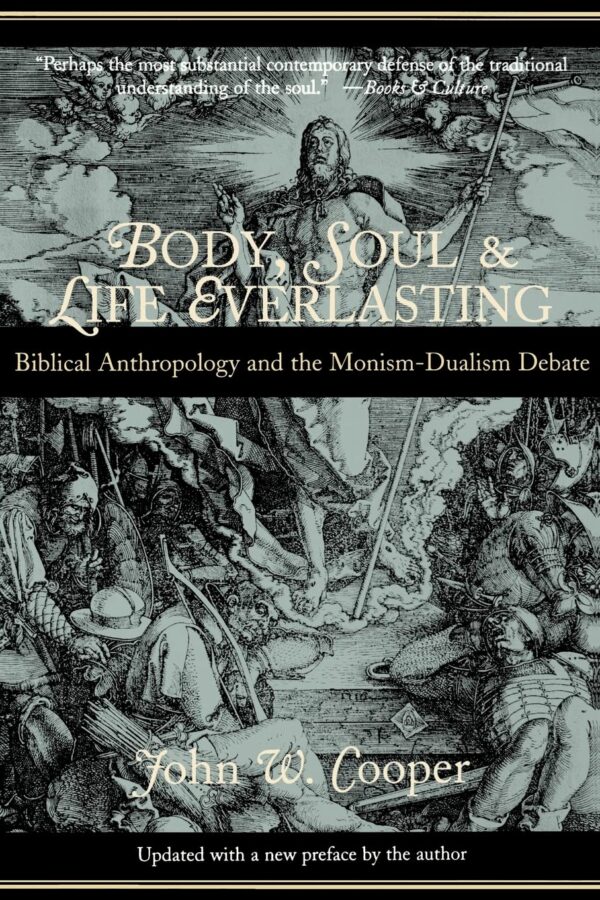Body, Soul, and Life Everlasting: Biblical Anthropology and the Monism-Dualism Debate Body, Soul, and Life Everlasting: Biblical Anthropology and the Monism-Dualism Debate