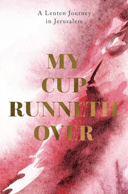My Cup Runneth Over: A Lenten Journey in Jerusalem