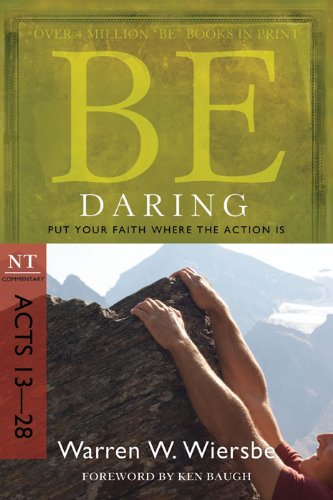 Be Daring (Acts 13-28): Put Your Faith Where the Action Is Be Daring (Acts 13-28): Put Your Faith Where the Action Is