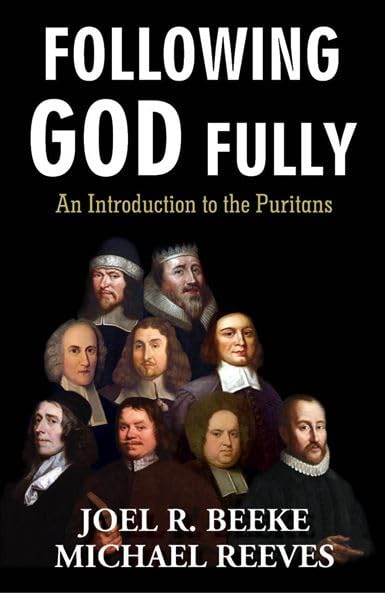 FOLLOWING GOD FULLY: AN INTRODUCTION TO THE PURITANS FOLLOWING GOD FULLY: AN INTRODUCTION TO THE PURITANS