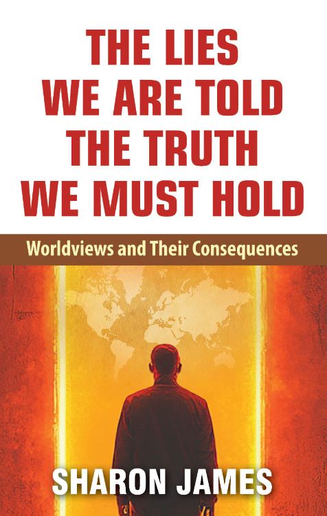 THE LIES WE ARE TOLD THE TRUTH WE MUST HOLD: WORLDVIEWS AND THEIR CONSEQUENCES THE LIES WE ARE TOLD THE TRUTH WE MUST HOLD: WORLDVIEWS AND THEIR CONSEQUENCES