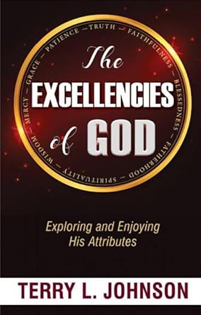 THE EXCELLENCIES OF GOD: EXPLORING AND ENJOYING HIS ATTRIBUTES THE EXCELLENCIES OF GOD: EXPLORING AND ENJOYING HIS ATTRIBUTES