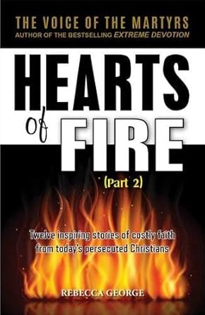 HEARTS OF FIRE, PART 2: TWELVE INSPIRING STORIES OF COSTLY FAITH FROM TODAY’S PERSECUTING CHRISTIANS HEARTS OF FIRE, PART 2: TWELVE INSPIRING STORIES OF COSTLY FAITH FROM TODAY'S PERSECUTING CHRISTIANS